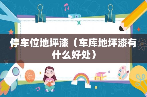停车位地坪漆（车库地坪漆有什么好处）