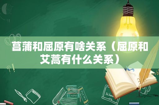 菖蒲和屈原有啥关系（屈原和艾蒿有什么关系）