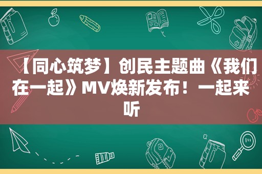 【同心筑梦】创民主题曲《我们在一起》MV焕新发布！一起来听
