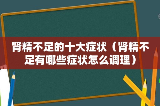 肾精不足的十大症状（肾精不足有哪些症状怎么调理）