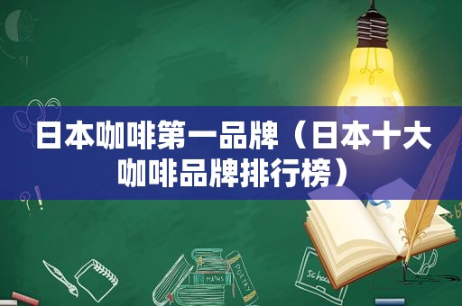 日本咖啡第一品牌（日本十大咖啡品牌排行榜）