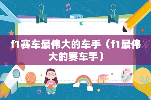 f1赛车最伟大的车手（f1最伟大的赛车手）
