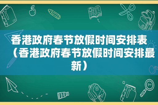 香港 *** 春节放假时间安排表（香港 *** 春节放假时间安排最新）