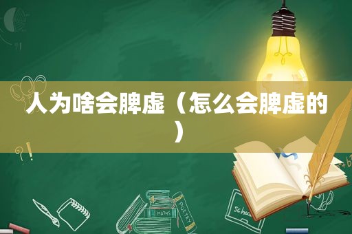 人为啥会脾虚（怎么会脾虚的）