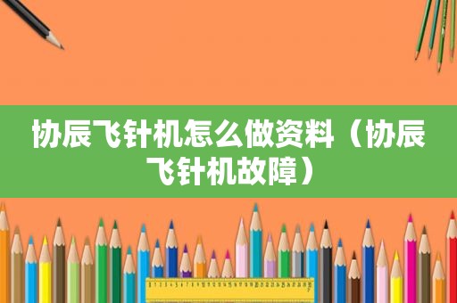 协辰飞针机怎么做资料（协辰飞针机故障）