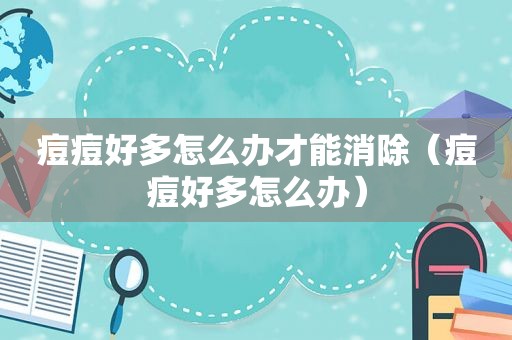 痘痘好多怎么办才能消除（痘痘好多怎么办）