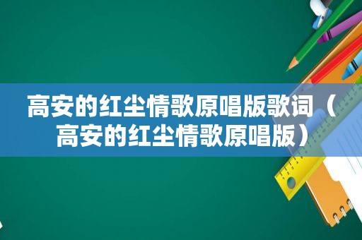 高安的红尘情歌原唱版歌词（高安的红尘情歌原唱版）