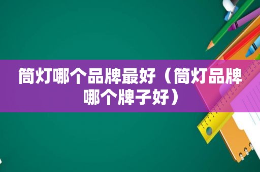 筒灯哪个品牌最好（筒灯品牌哪个牌子好）