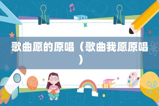 歌曲愿的原唱（歌曲我愿原唱）