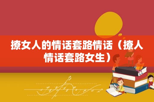 撩女人的情话套路情话（撩人情话套路女生）