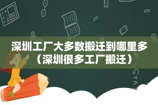 深圳工厂大多数搬迁到哪里多（深圳很多工厂搬迁）