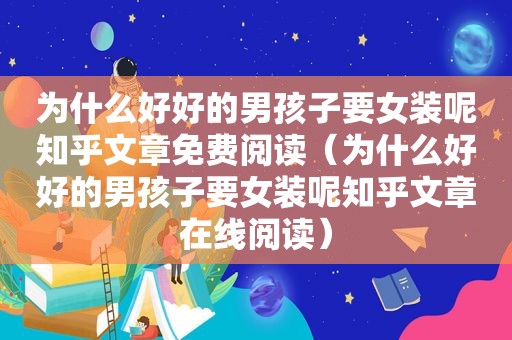 为什么好好的男孩子要女装呢知乎文章免费阅读（为什么好好的男孩子要女装呢知乎文章在线阅读）