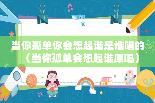 当你孤单你会想起谁是谁唱的（当你孤单会想起谁原唱）
