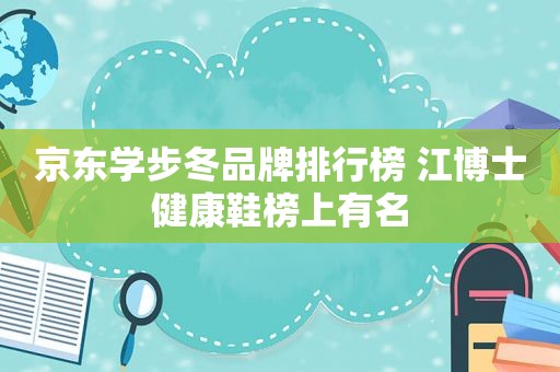 京东学步冬品牌排行榜 江博士健康鞋榜上有名