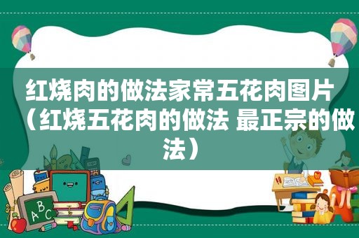 红烧肉的做法家常五花肉图片（红烧五花肉的做法 最正宗的做法）