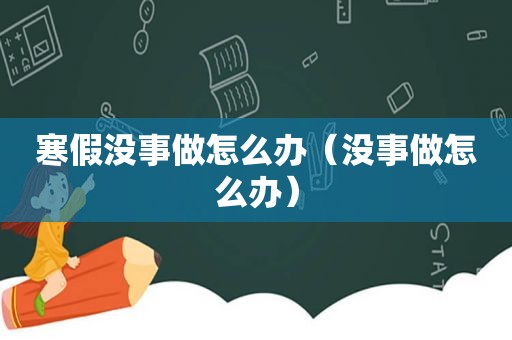 寒假没事做怎么办（没事做怎么办）