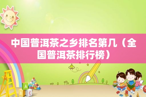 中国普洱茶之乡排名第几（全国普洱茶排行榜）