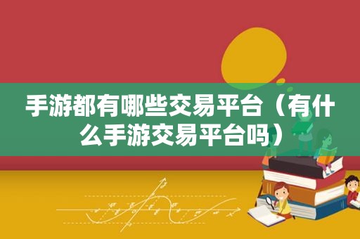 手游都有哪些交易平台（有什么手游交易平台吗）