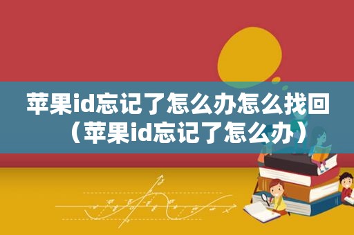 苹果id忘记了怎么办怎么找回（苹果id忘记了怎么办）