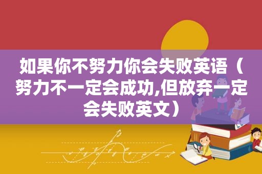 如果你不努力你会失败英语（努力不一定会成功,但放弃一定会失败英文）