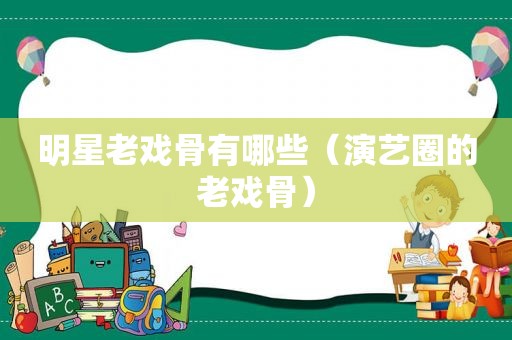 明星老戏骨有哪些（演艺圈的老戏骨）
