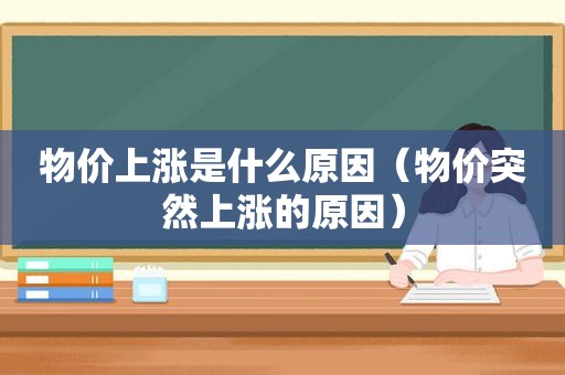 物价上涨是什么原因（物价突然上涨的原因）