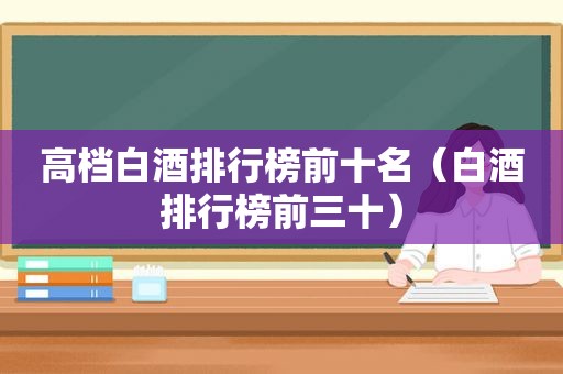 高档白酒排行榜前十名（白酒排行榜前三十）