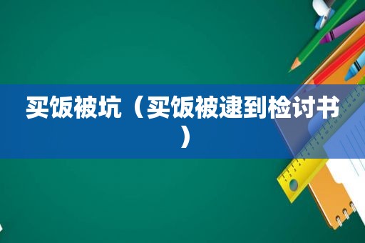 买饭被坑（买饭被逮到检讨书）