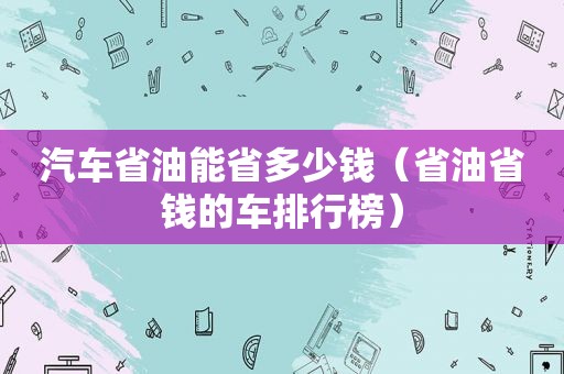 汽车省油能省多少钱（省油省钱的车排行榜）