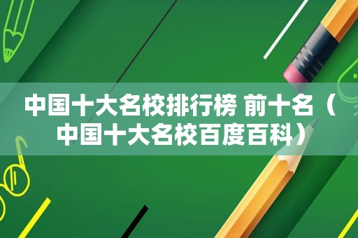 中国十大名校排行榜 前十名（中国十大名校百度百科）