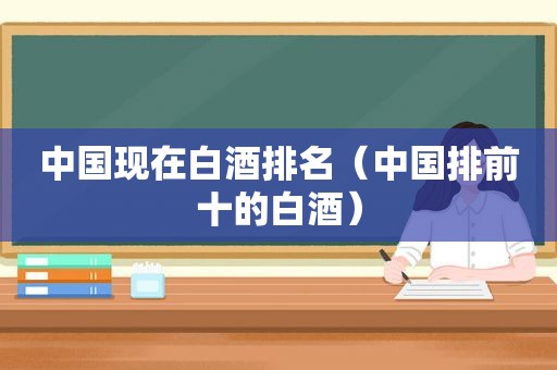 中国现在白酒排名（中国排前十的白酒）