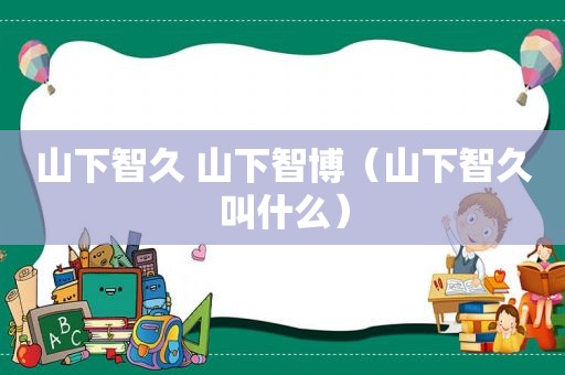 山下智久 山下智博（山下智久叫什么）
