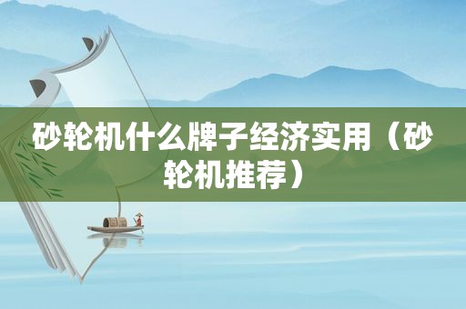 砂轮机什么牌子经济实用（砂轮机推荐）