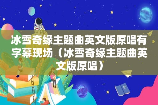 冰雪奇缘主题曲英文版原唱有字幕现场（冰雪奇缘主题曲英文版原唱）