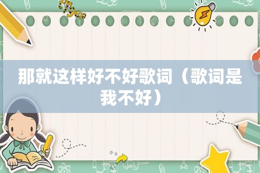 那就这样好不好歌词（歌词是我不好）