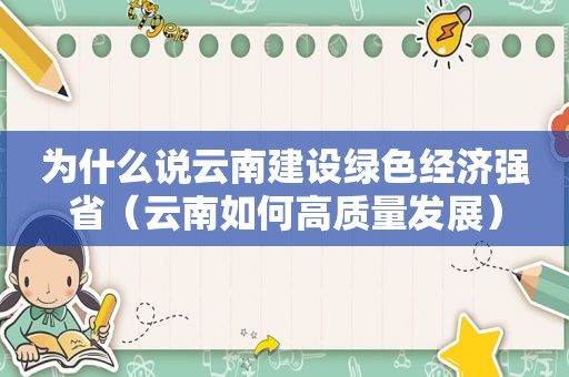 为什么说云南建设绿色经济强省（云南如何高质量发展）