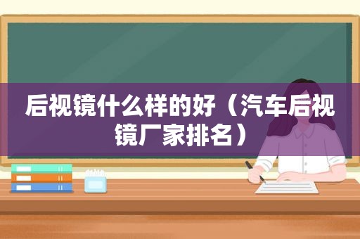 后视镜什么样的好（汽车后视镜厂家排名）