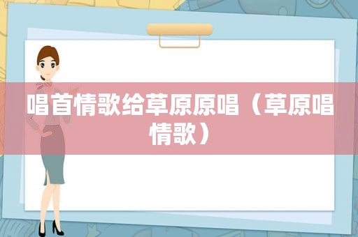 唱首情歌给草原原唱（草原唱情歌）