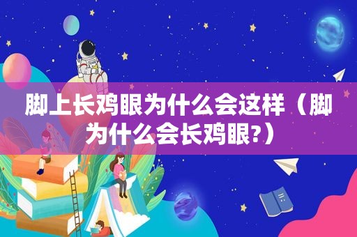 脚上长鸡眼为什么会这样（脚为什么会长鸡眼?）