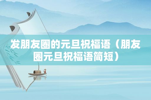 发朋友圈的元旦祝福语（朋友圈元旦祝福语简短）