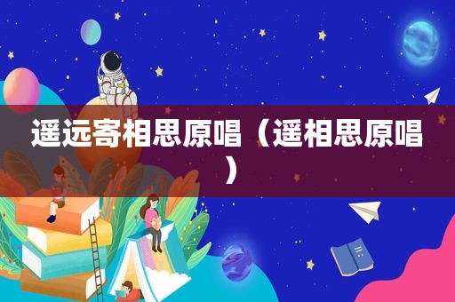 遥远寄相思原唱（遥相思原唱）