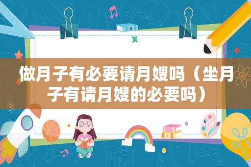 做月子有必要请月嫂吗（坐月子有请月嫂的必要吗）