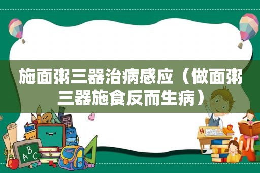 施面粥三器治病感应（做面粥三器施食反而生病）