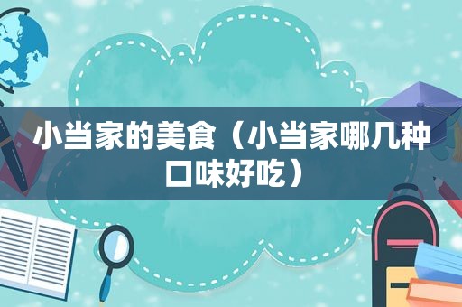 小当家的美食（小当家哪几种口味好吃）