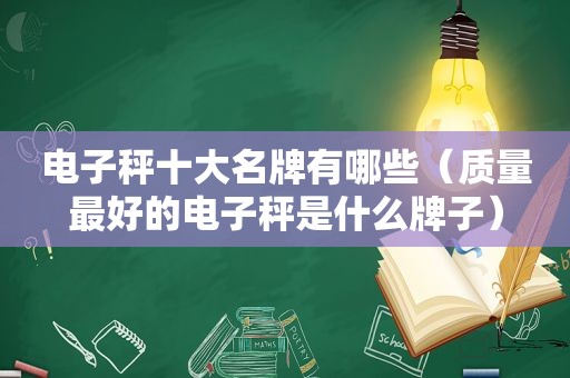 电子秤十大名牌有哪些（质量最好的电子秤是什么牌子）