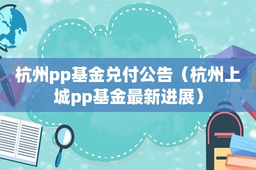 杭州pp基金兑付公告（杭州上城pp基金最新进展）
