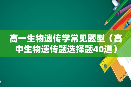 高一生物遗传学常见题型（高中生物遗传题选择题40道）