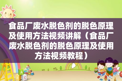 食品厂废水脱色剂的脱色原理及使用方法视频讲解（食品厂废水脱色剂的脱色原理及使用方法视频教程）