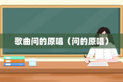 歌曲问的原唱（问的原唱）
