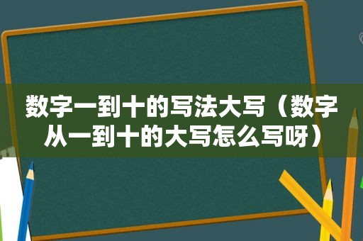 数字一到十的写法大写（数字从一到十的大写怎么写呀）